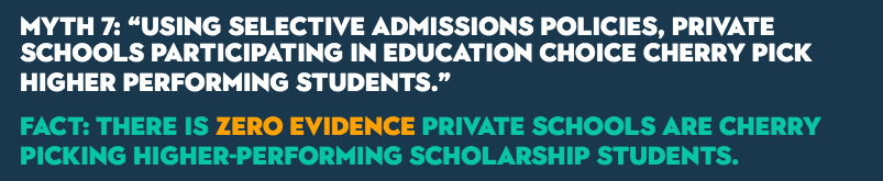 MYTH 7: “Using selective admissions policies, private schools participating in education choice cherry pick higher performing students.” FACT: There is zero evidence private schools are cherry picking higher-performing scholarship students. 